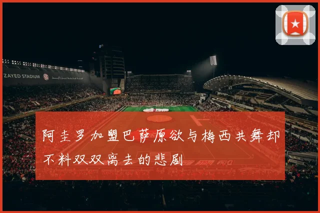 阿圭罗加盟巴萨原欲与梅西共舞却不料双双离去的悲剧
