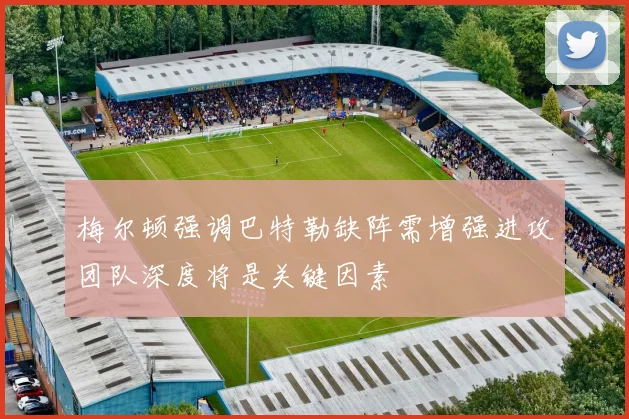 梅尔顿强调巴特勒缺阵需增强进攻团队深度将是关键因素