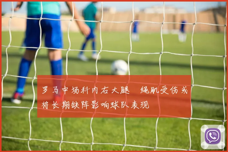 罗马中场科内右大腿腘绳肌受伤或将长期缺阵影响球队表现