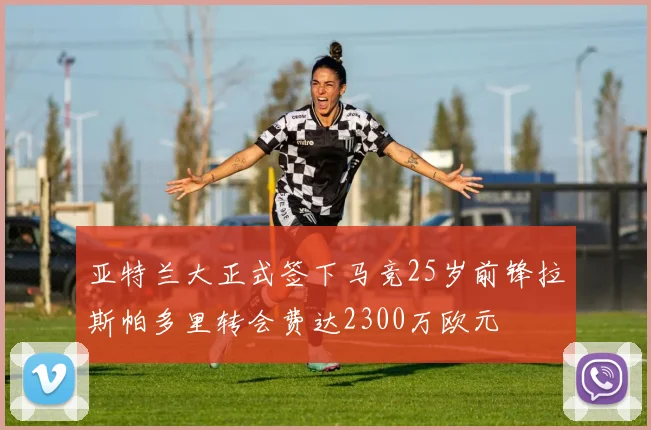 亚特兰大正式签下马竞25岁前锋拉斯帕多里转会费达2300万欧元