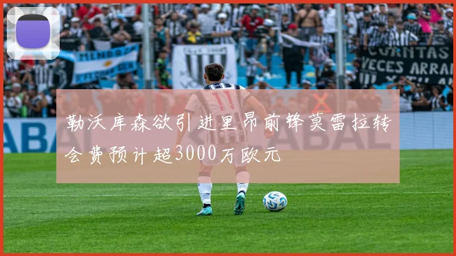 勒沃库森欲引进里昂前锋莫雷拉转会费预计超3000万欧元