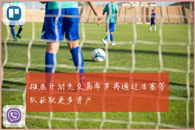 雄鹿计划先交易希罗再通过活塞等队获取更多资产