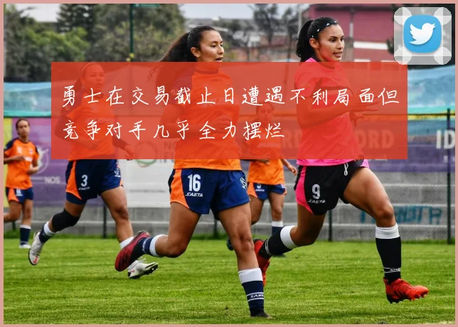 勇士在交易截止日遭遇不利局面但竞争对手几乎全力摆烂