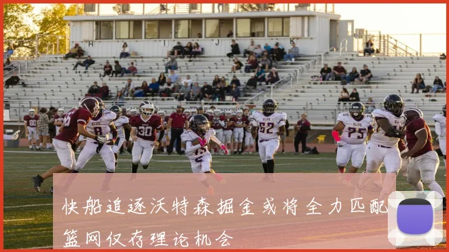 快船追逐沃特森掘金或将全力匹配篮网仅存理论机会
