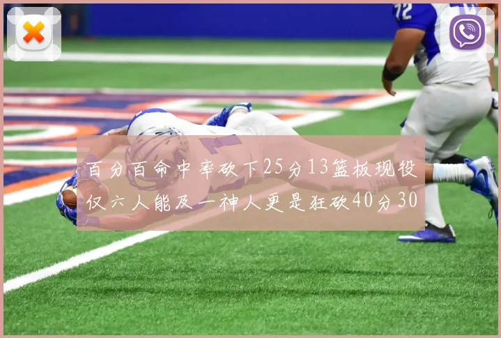 百分百命中率砍下25分13篮板现役仅六人能及一神人更是狂砍40分30篮板大三元