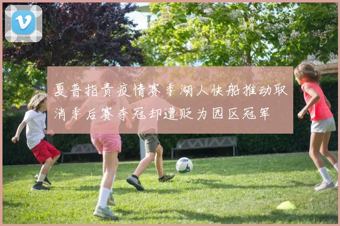 夏普指责疫情赛季湖人快船推动取消季后赛夺冠却遭贬为园区冠军