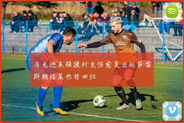 马竞迎来强援科克伤愈复出冈萨雷斯朗格莱也将回归