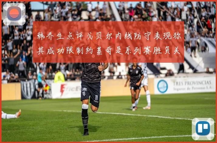 韩乔生点评戈贝尔内线防守表现称其成功限制约基奇是系列赛胜负关键